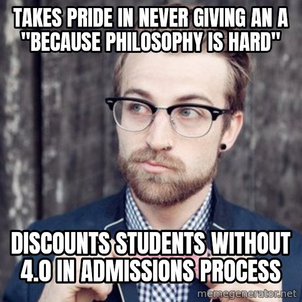 Scumbag Analytic Philosopher meme: Takes pride in never giving an a "because philosophy is hard" / discounts students without 4.0 in admissions process