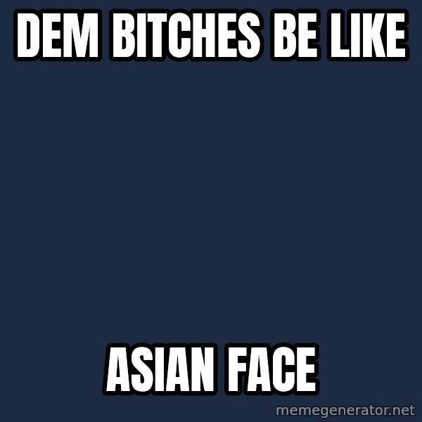 Spongebob meme: dem bitches be like / asian face