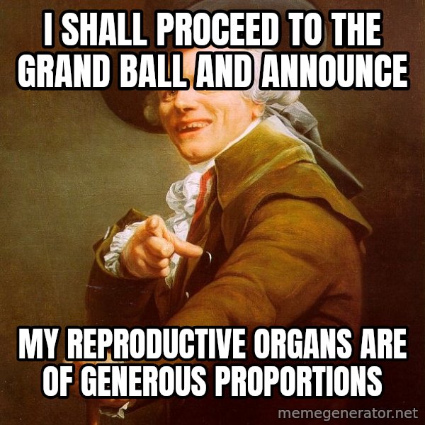 Joseph Ducreux meme: I shall proceed to the grand ball and announce / my reproductive organs are of generous proportions