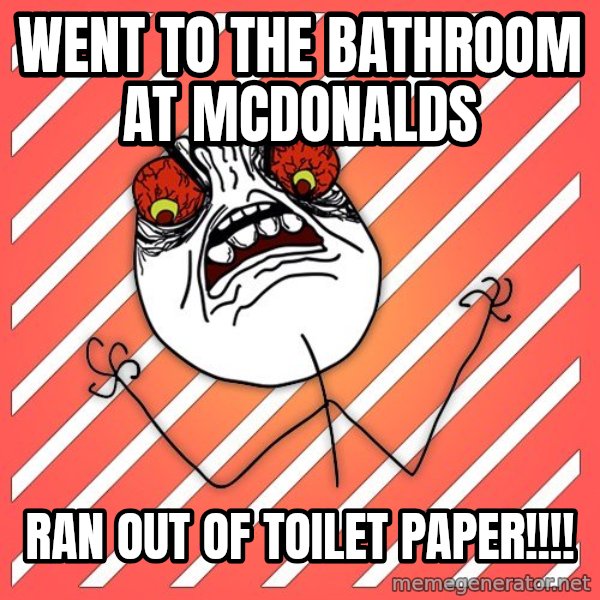 iHate meme: wENT TO THE BATHROOM AT MCDONALDS / RAN OUT OF TOILET PAPER!!!!