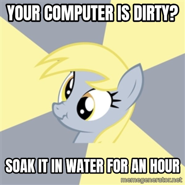 Badvice Derpy meme: Your computer is dirty? / soak it in water for an hour
