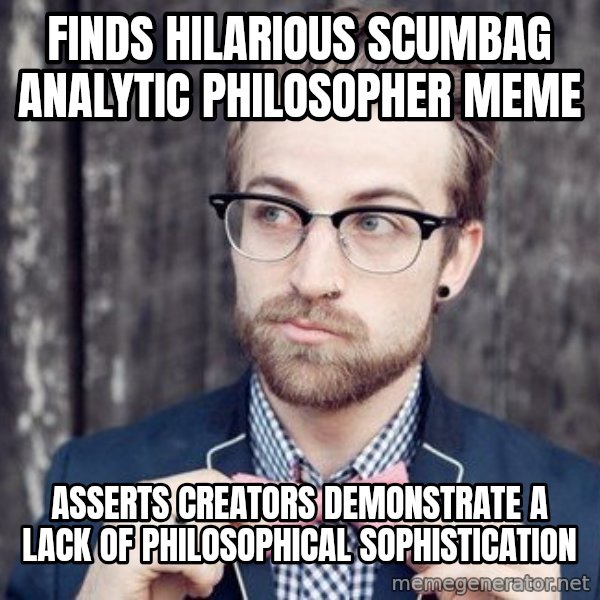 Scumbag Analytic Philosopher meme: Finds hilarious scumbag analytic philosopher meme / asserts creators  demonstrate a lack of philosophical sophistication