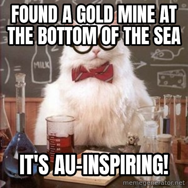 Chemistry Cat meme: found a gold mine at the bottom of the sea / it's au-inspiring!