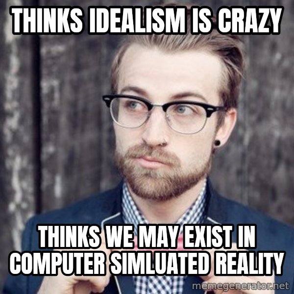 Scumbag Analytic Philosopher meme: thinks idealism is crazy / Thinks we may exist in computer simluated reality