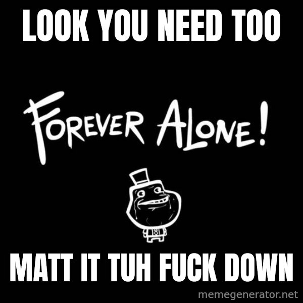 Chill Out Lemur meme: LOOK YOU NEED TOO / MATT IT TUH FUCK DOWN