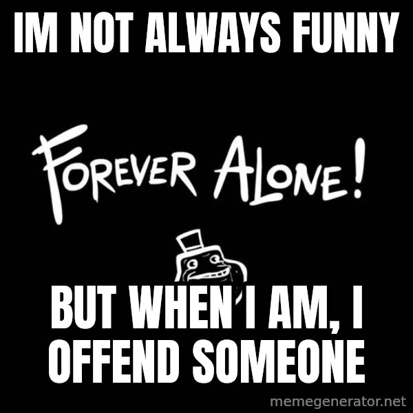 The Most Interesting Man In The World meme: im not always funny / but when i am, i offend someone