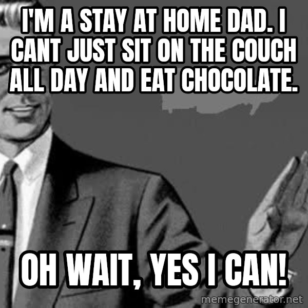 Correction Man  meme: I'm a stay at home dad. I cant just sit on the couch all day and eat chocolate. / oh wait, yes i can!