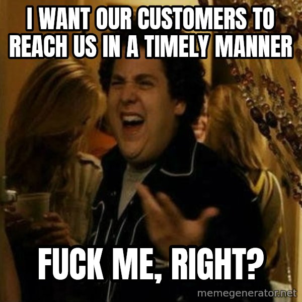 Fuck me right meme: i want our customers to reach us in a timely manner / fuck me, right?