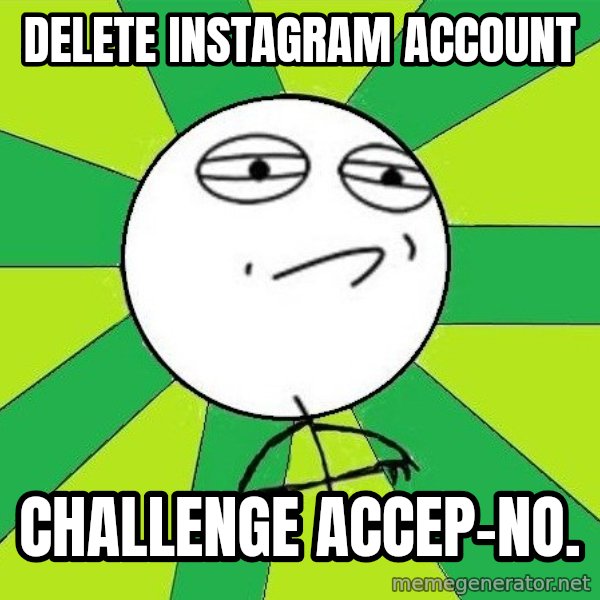 Challenge Accepted 2 meme: Delete instagram account / challenge accep-no.