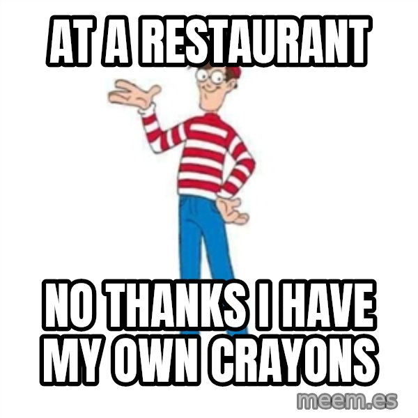 Where's Waldo meme: AT A RESTAURANT / NO THANKS I HAVE MY OWN CRAYONS