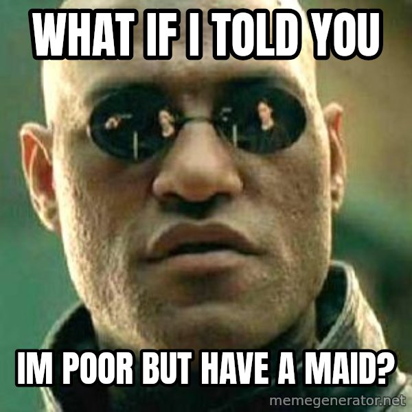 What if I told you / Matrix Morpheus meme: what if i told you / IM POOR BUT HAVE A MAID?
