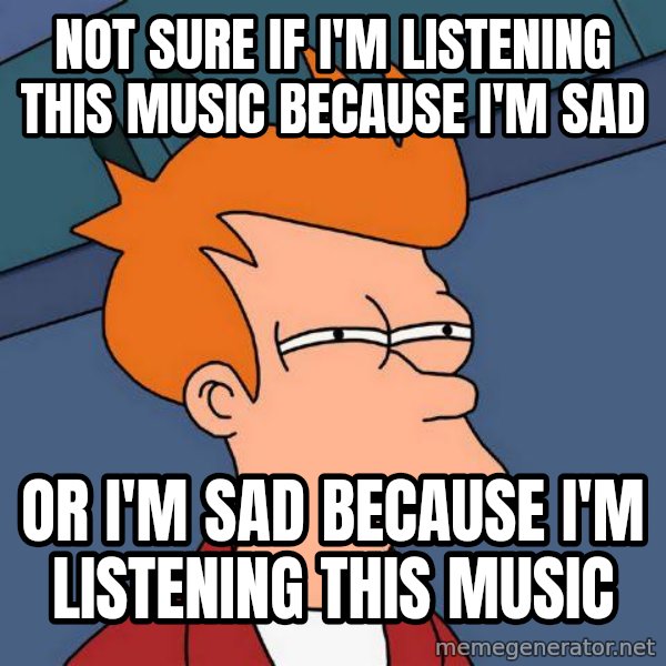 Futurama Fry meme: not sure if i'm listening this music because i'm sad / or i'm sad because i'm listening this music