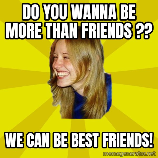 Trologirl meme: Do you wanna  be more than friends ?? / we can be Best friends!