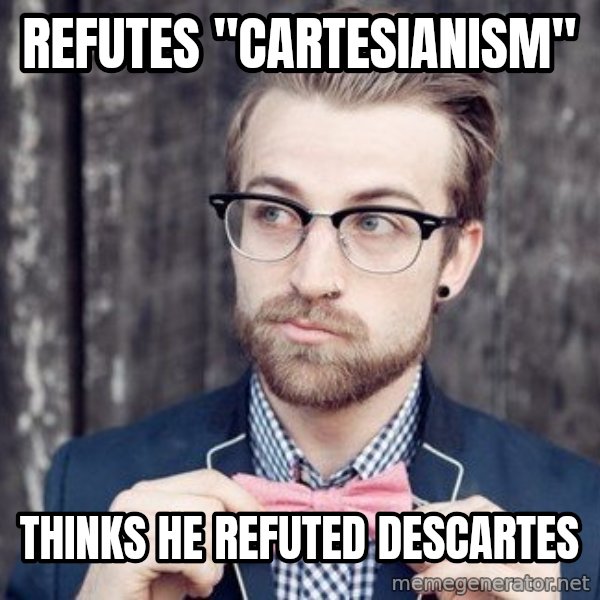 Scumbag Analytic Philosopher meme: REFUTES "CARTESIANISM" / THINKS HE REFUTED DESCARTES