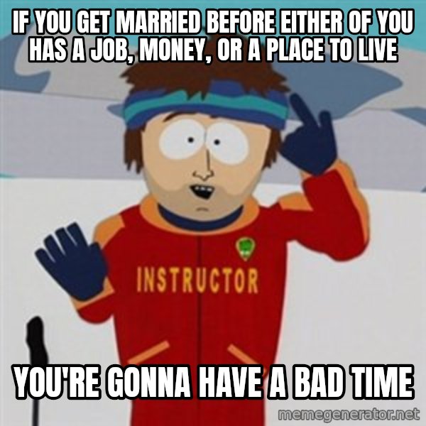 SouthPark Bad Time meme meme: If you get married before either of you has a job, money, or a place to live / you're gonna have a bad time