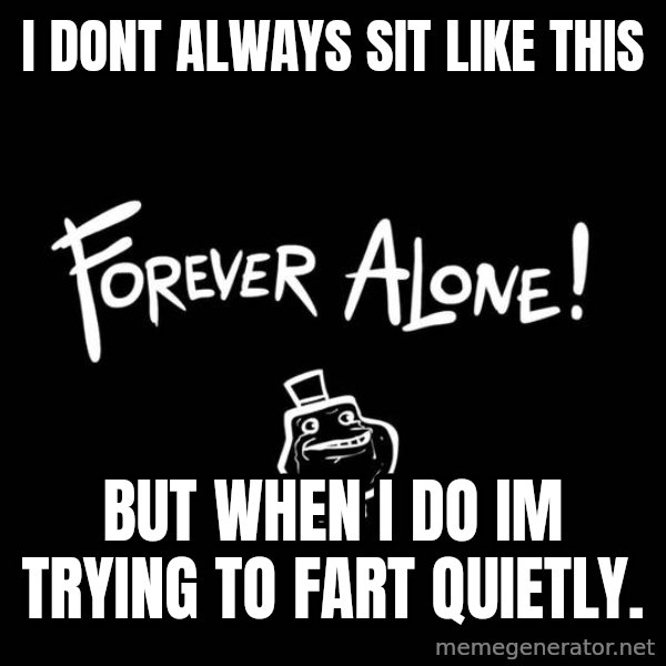 The Most Interesting Man In The World meme: i dont always sit like this / but when i do im trying to fart quietly.