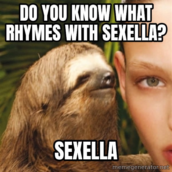 The Rape Sloth meme: Do you know what rhymes with sexella? / sexella