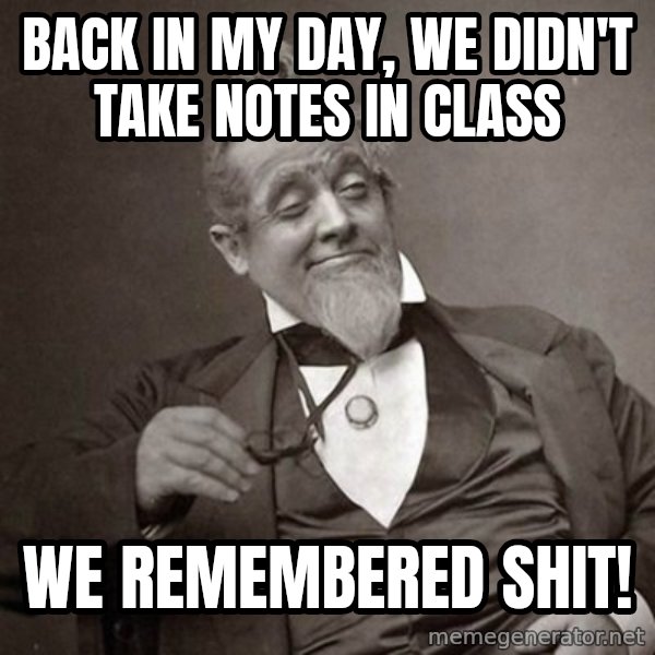 1889 [10] guy meme: BACK IN MY DAY, WE DIDN'T TAKE NOTES IN CLASS / wE REMEMBERED SHIT!