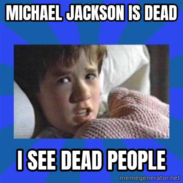 i see dead people meme: MICHAEL JACKSON IS DEAD / I SEE DEAD PEOPLE