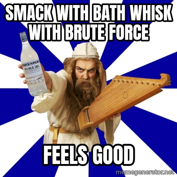 FinnishProblems meme: smack with bath whisk with brute force / feels good