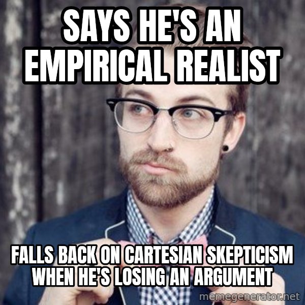 Scumbag Analytic Philosopher meme: says he's an empirical realist / falls back on cartesian skepticism when he's losing an argument