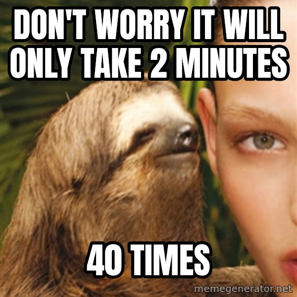 The Rape Sloth meme: Don't worry it will only take 2 minutes / 40 times