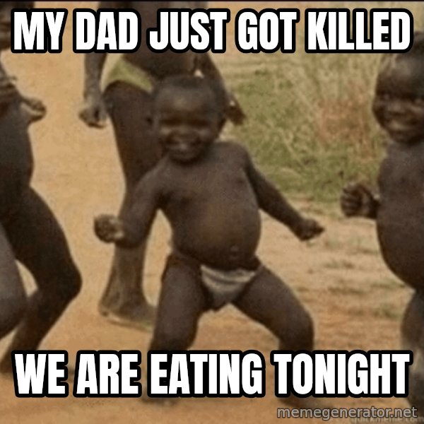 Third World Success meme: my dad just got killed / we are eating tonight