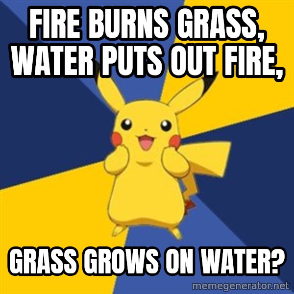 Pokemon Logic  meme: Fire burns grass, water puts out fire, / grass grows on water?