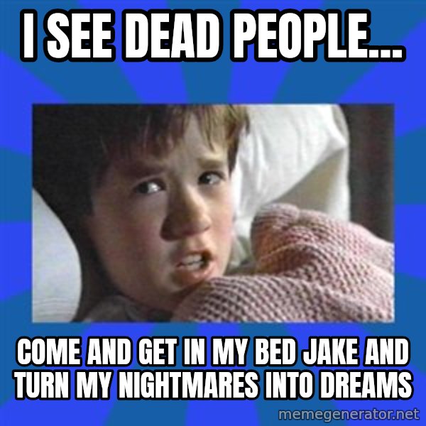 i see dead people meme: I SEE DEAD PEOPLE... / COME AND GET IN MY BED JAKE AND TURN MY NIGHTMARES INTO DREAMS