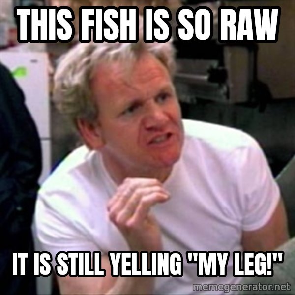 Gordon Ramsay meme: THis fish is so raw / it is still yelling "My leg!"