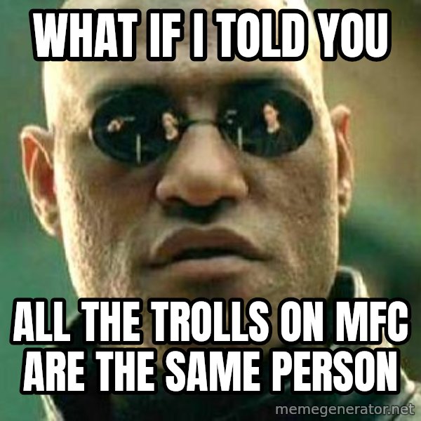 What if I told you / Matrix Morpheus meme: What if i told you / all the trolls on mfc are the same person