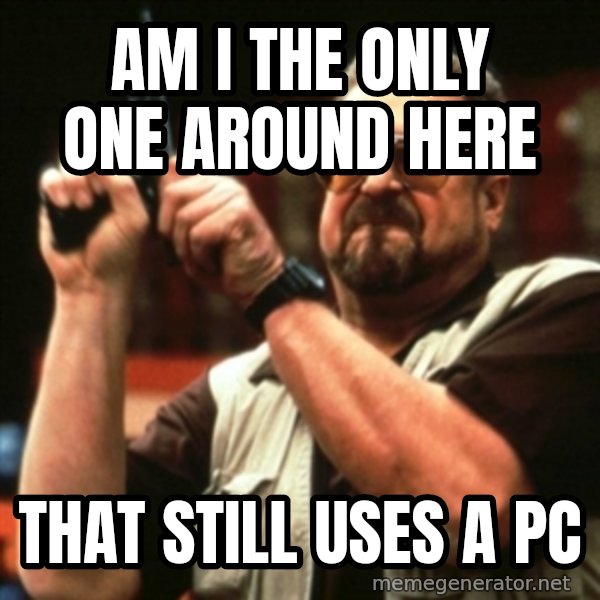 john goodman meme: Am i the only one around here / that still uses a PC