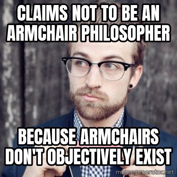 Scumbag Analytic Philosopher meme: Claims not to be an armchair philosopher / because armchairs don't objectively exist