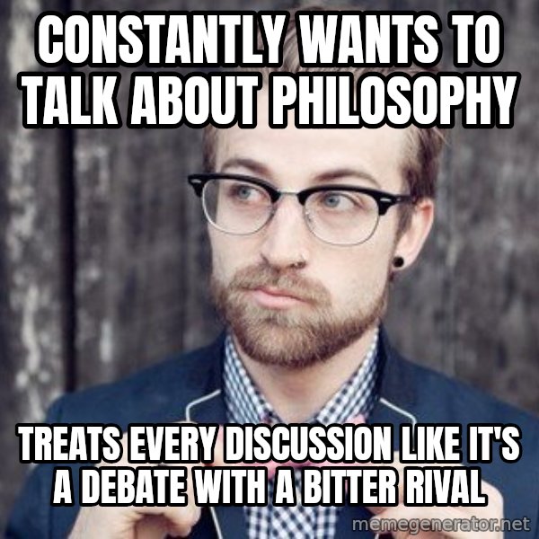 Scumbag Analytic Philosopher meme: Constantly wants to talk about philosophy / treats every discussion like it's a debate with a bitter rival