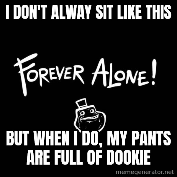 The Most Interesting Man In The World meme: I don't alway sit like this / but when i do, my pants are full of dookie