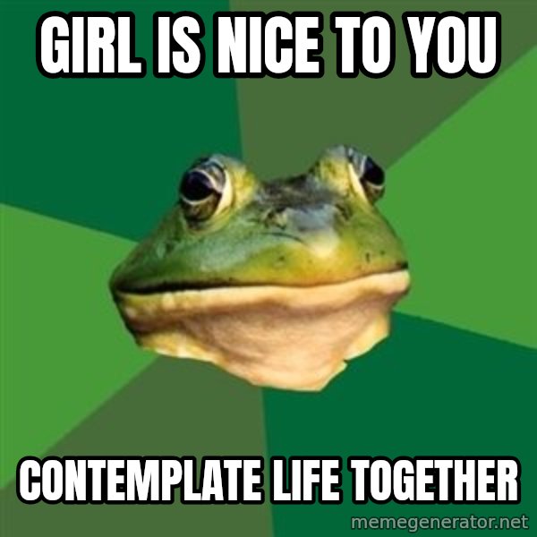 Foul Bachelor Frog meme: girl is nice to you / CONTEMPLATE life together