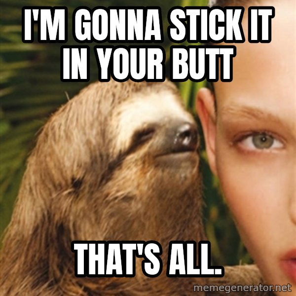 The Rape Sloth meme: I'm gonna stick It in your butt / That's all.