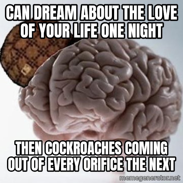 Scumbag Brain meme: Can dream about the love of your life one night / Then Cockroaches coming out of every ORIFICE the next