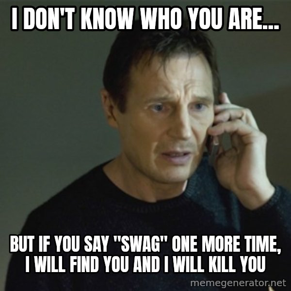 I don't know who you are... meme: I don't know who you are... / but if you say "Swag" one more time, I will find you and I will kill you