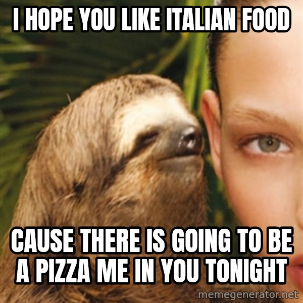 The Rape Sloth meme: i hope you like Italian food / cause there is going to be a pizza me in you tonight