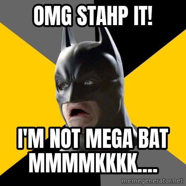 Bad Factman meme: OMG  Stahp It! / I'm Not Mega Bat mmmmkkkk....