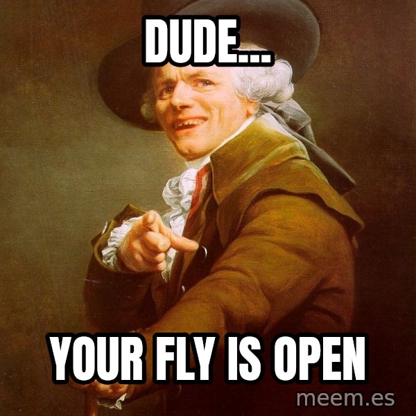 Joseph Ducreux meme: dude... / your fly is open