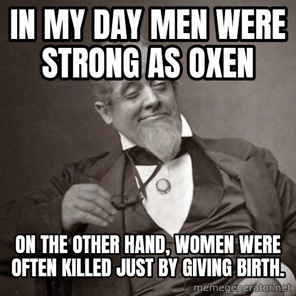 1889 [10] guy meme: in my day men were strong as oxen / on the other hand, women were often killed just by giving birth.