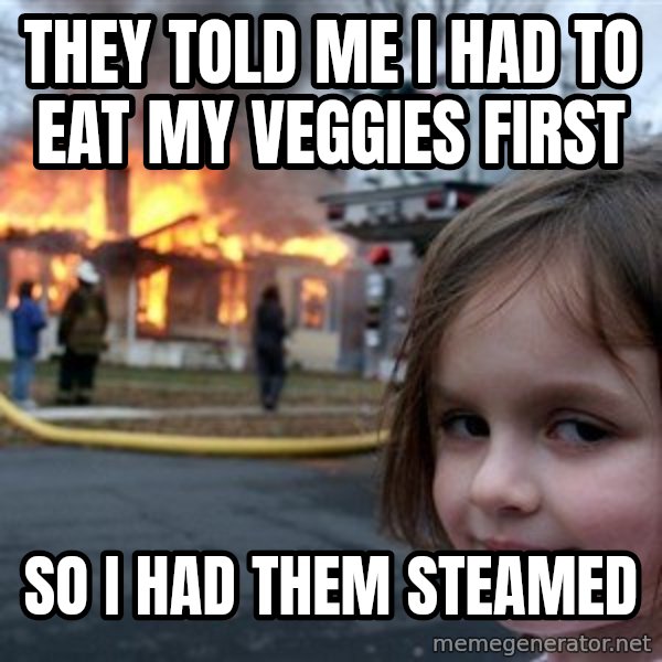 Disaster Girl meme: they told me i had to eat my veggies first / so i had them steamed