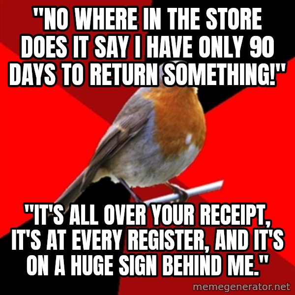 Retail Robin meme: "No where in the store does it say i have only 90 days to return something!" / "It's all over your receipt, it's at every register, and it's on a huge sign behind me."