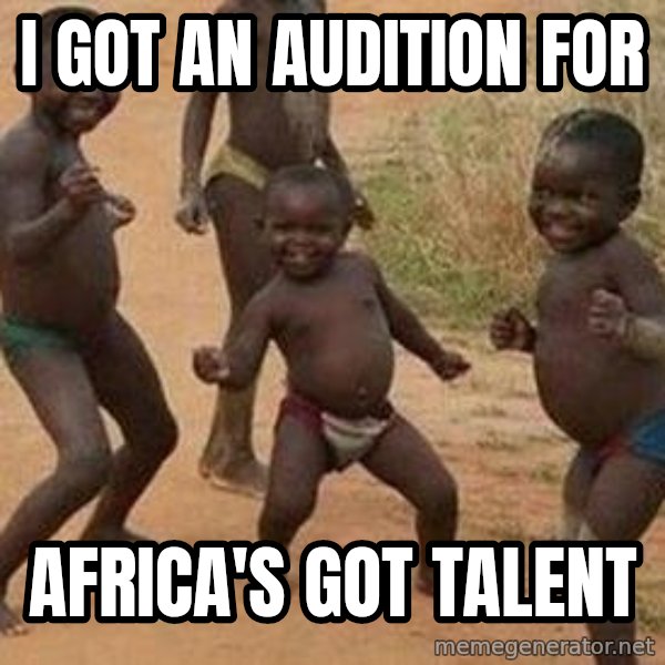 african children dancing meme: I GOT AN AUDITION FOR / AFRICA'S GOT TALENT