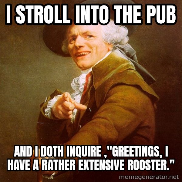 Joseph Ducreux meme: i stroll into the pub / and i doth inquire ,"greetings, i have a rather extensive rooster."