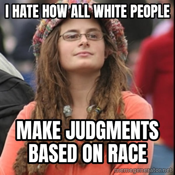 College Liberal meme: i hate how all white people / make judgments based on race