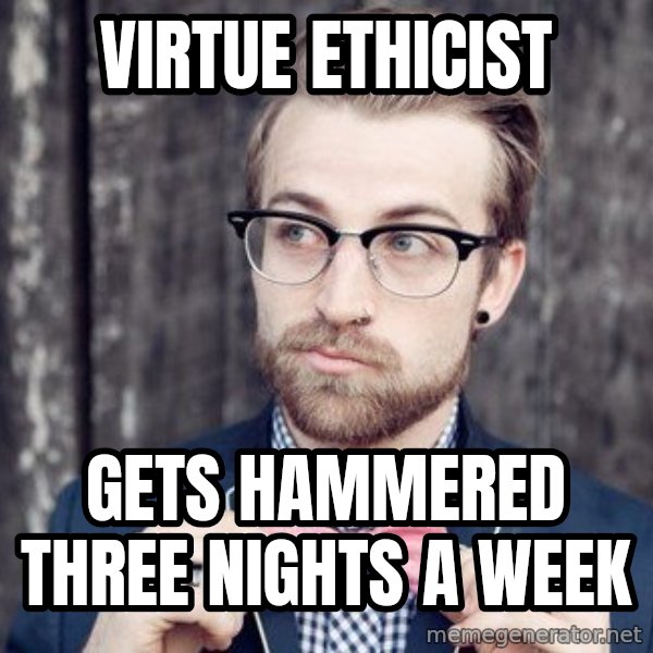 Scumbag Analytic Philosopher meme: virtue ethicist / gets hammered three nights a week