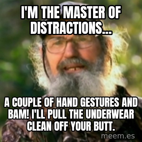 Duck Dynasty - Uncle Si  meme: I'm the master of distractions... / A couple of hand gestures and BAM! I'll pull the underwear clean off your butt.